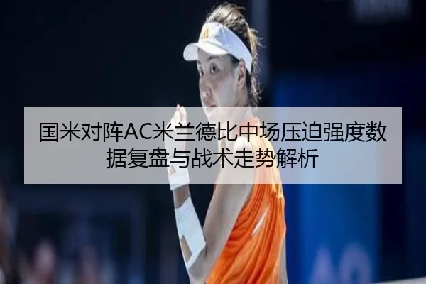 国米对阵AC米兰德比中场压迫强度数据复盘与战术走势解析