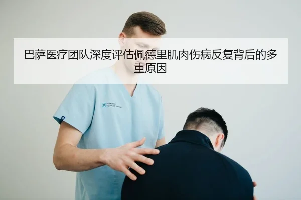巴萨医疗团队深度评估佩德里肌肉伤病反复背后的多重原因