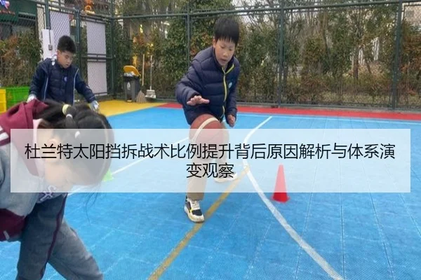 杜兰特太阳挡拆战术比例提升背后原因解析与体系演变观察