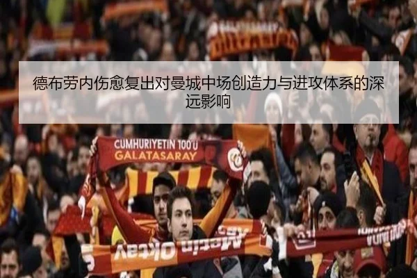 德布劳内伤愈复出对曼城中场创造力与进攻体系的深远影响