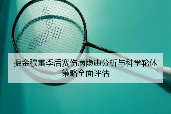 掘金穆雷季后赛伤病隐患分析与科学轮休策略全面评估