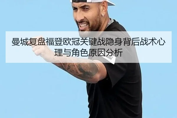 曼城复盘福登欧冠关键战隐身背后战术心理与角色原因分析