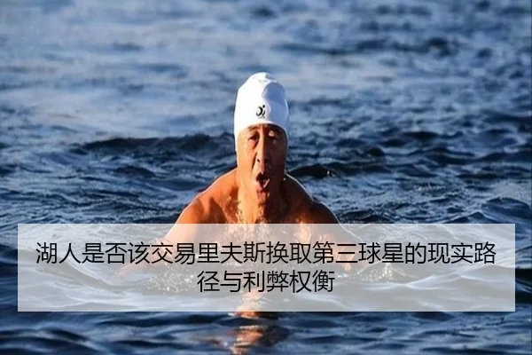 湖人是否该交易里夫斯换取第三球星的现实路径与利弊权衡