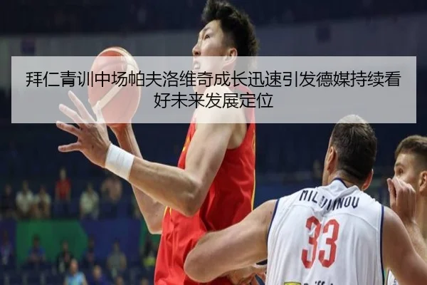 拜仁青训中场帕夫洛维奇成长迅速引发德媒持续看好未来发展定位